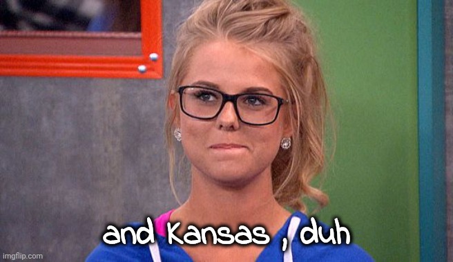 Nicole 's thinking | and Kansas , duh | image tagged in nicole 's thinking | made w/ Imgflip meme maker