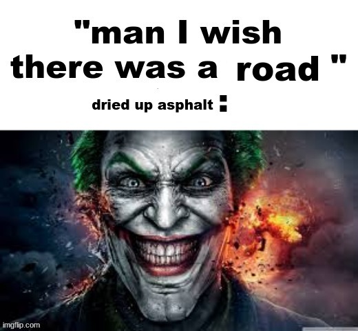 man I wish there was a | road; dried up asphalt | image tagged in man i wish there was a | made w/ Imgflip meme maker
