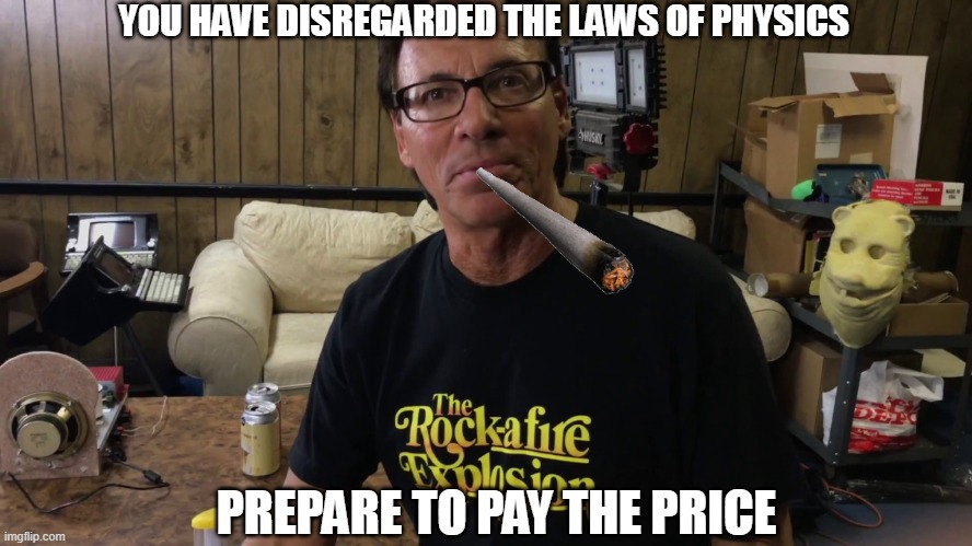 You Disregard Aaron's Way Of Life | YOU HAVE DISREGARDED THE LAWS OF PHYSICS; PREPARE TO PAY THE PRICE | image tagged in aaron fechtor | made w/ Imgflip meme maker