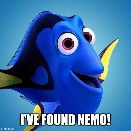 Dory from Finding Nemo | I'VE FOUND NEMO! | image tagged in dory from finding nemo | made w/ Imgflip meme maker
