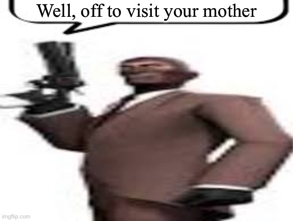 SPY | Well, off to visit your mother | image tagged in tf2 spy | made w/ Imgflip meme maker