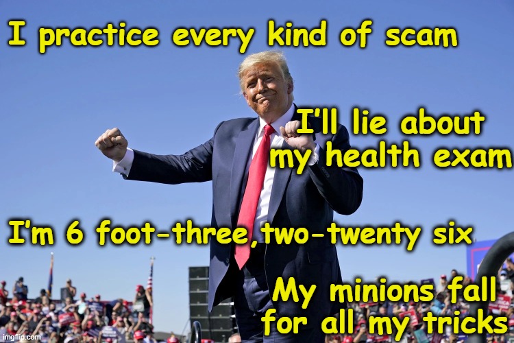 tRump MAHA Dance | I practice every kind of scam; I’ll lie about my health exam; I’m 6 foot-three,two-twenty six; My minions fall for all my tricks | image tagged in donald trump the clown,maga,trump rally,nevertrump meme,deplorable donald,i am healthcare | made w/ Imgflip meme maker