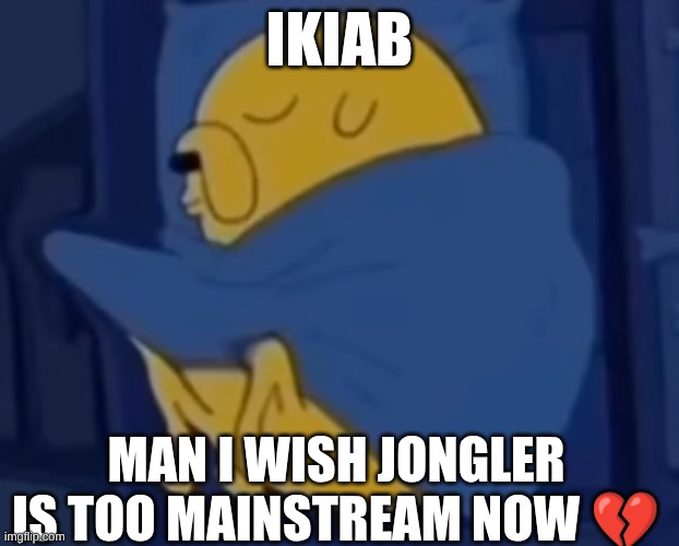 bald eagle gng is Abt to make his own version prolly | IKIAB; MAN I WISH JONGLER IS TOO MAINSTREAM NOW 💔 | image tagged in im jaking it | made w/ Imgflip meme maker