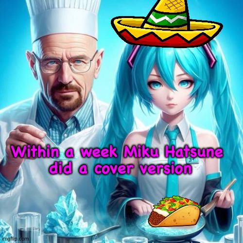 miku we have to cook | Within a week Miku Hatsune 
did a cover version | image tagged in miku we have to cook | made w/ Imgflip meme maker
