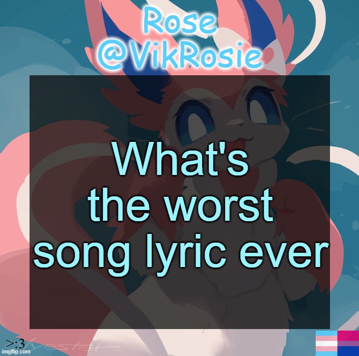Vik's Sylveon Temp | What's the worst song lyric ever | image tagged in vik's sylveon temp | made w/ Imgflip meme maker