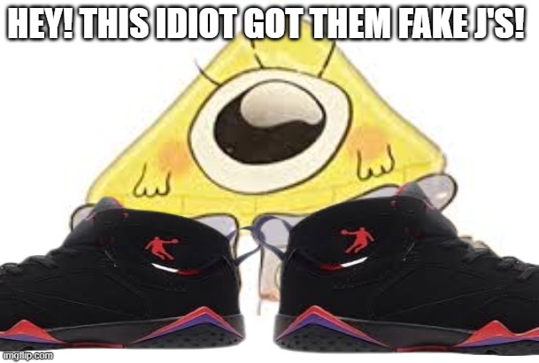 He can't afford real ones :'( | HEY! THIS IDIOT GOT THEM FAKE J'S! | image tagged in bill cipher,michael jordan | made w/ Imgflip meme maker