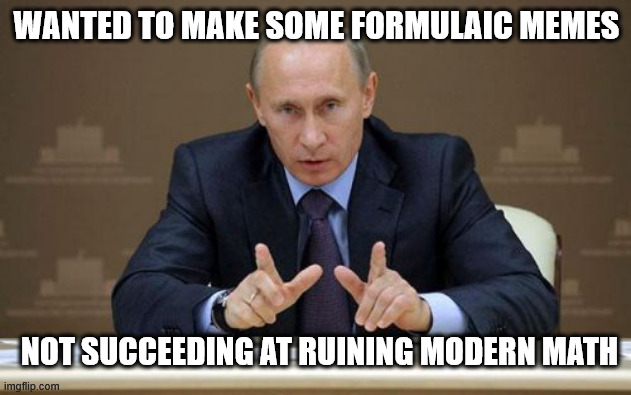 Meme after meme with a comment. VERY ACCYDUNTAL POST MEANT FOR streamtohaveZZZZZZZZ | WANTED TO MAKE SOME FORMULAIC MEMES; NOT SUCCEEDING AT RUINING MODERN MATH | image tagged in memes,vladimir putin,by a memedian,///////_________,thxs 24 fwrs,i could have drawn a graffito | made w/ Imgflip meme maker