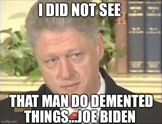 I did not have sexual relations with that woman | I DID NOT SEE; THAT MAN DO DEMENTED THINGS…JOE BIDEN | image tagged in i did not have sexual relations with that woman,joe biden,politics,political meme,politics lol | made w/ Imgflip meme maker