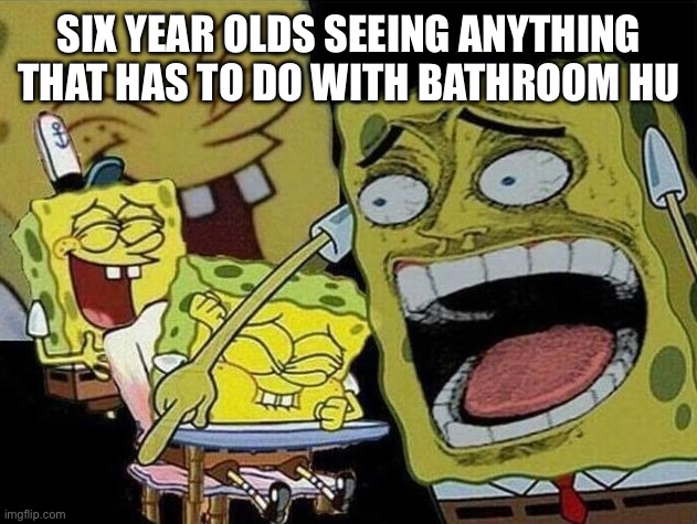 Spongebob laughing Hysterically | SIX YEAR OLDS SEEING ANYTHING THAT HAS TO DO WITH BATHROOM HUMOR | image tagged in spongebob laughing hysterically | made w/ Imgflip meme maker