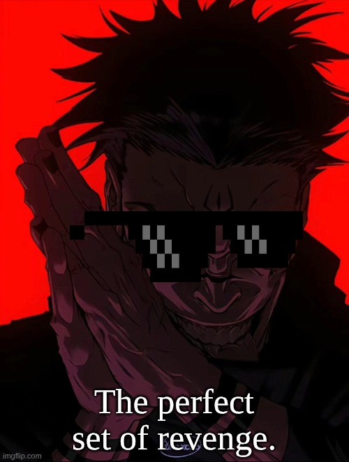 The perfect set of revenge. | image tagged in sukuna rubbing hands | made w/ Imgflip meme maker