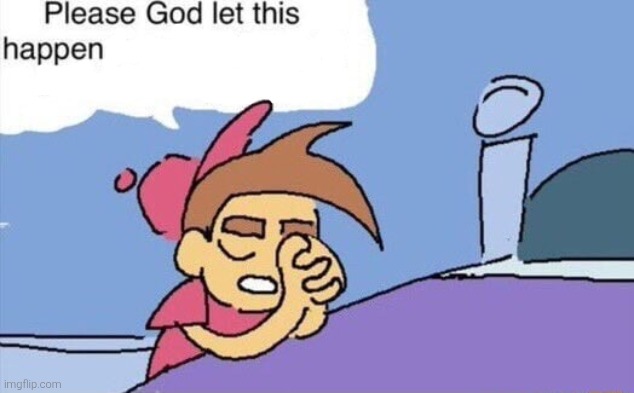 please god let this happen | image tagged in please god let this happen | made w/ Imgflip meme maker