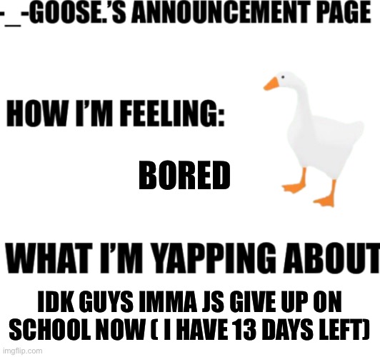 announcement | BORED; IDK GUYS IMMA JS GIVE UP ON SCHOOL NOW ( I HAVE 13 DAYS LEFT) | image tagged in announcement | made w/ Imgflip meme maker