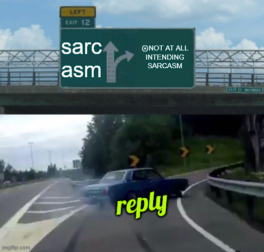 Left Exit 12 Off Ramp Meme | sarc
asm ⊛NOT AT ALL
INTENDING
SARCASM reply | image tagged in memes,left exit 12 off ramp | made w/ Imgflip meme maker