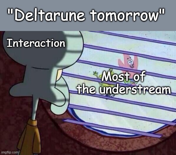 Yes I know deltarune tomorrow is tomorrow | "Deltarune tomorrow"; Interaction; Most of the understream | image tagged in squidward window | made w/ Imgflip meme maker