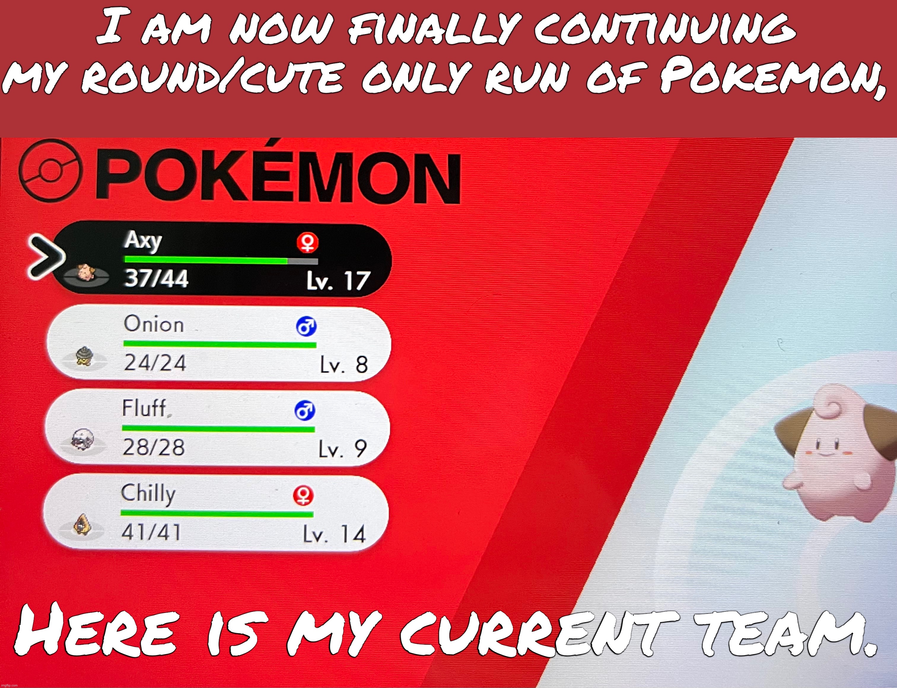I’m might remove chilly I’m not sure if he’s round enough… | I am now finally continuing my round/cute only run of Pokemon, Here is my current team. | made w/ Imgflip meme maker