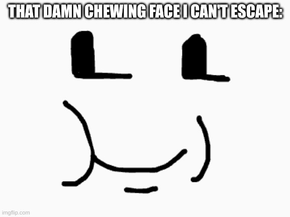 I see it everywhere ? | THAT DAMN CHEWING FACE I CAN'T ESCAPE: | image tagged in bfdi | made w/ Imgflip meme maker