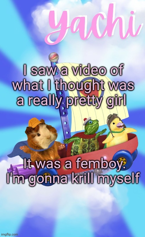 Yachis wonder pet temp (thank you Disco) | I saw a video of what I thought was a really pretty girl; It was a femboy. I'm gonna krill myself | image tagged in yachis wonder pet temp thank you disco | made w/ Imgflip meme maker