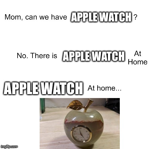 Mom can we have | APPLE WATCH APPLE WATCH APPLE WATCH | image tagged in mom can we have | made w/ Imgflip meme maker