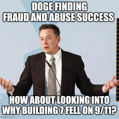 Elon Musk | DOGE FINDING FRAUD AND ABUSE SUCCESS; HOW ABOUT LOOKING INTO WHY BUILDING 7 FELL ON 9/11? | image tagged in elon musk | made w/ Imgflip meme maker