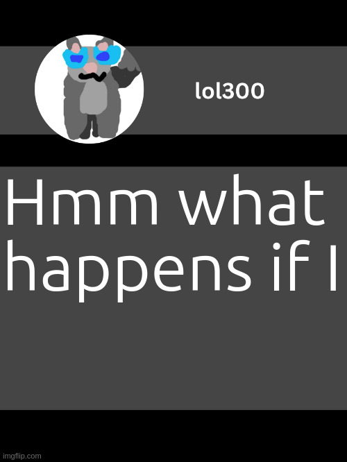 MS_memer_group Memes & GIFs | Hmm what happens if I | image tagged in lol300 announcement template but straight to the point | made w/ Imgflip meme maker