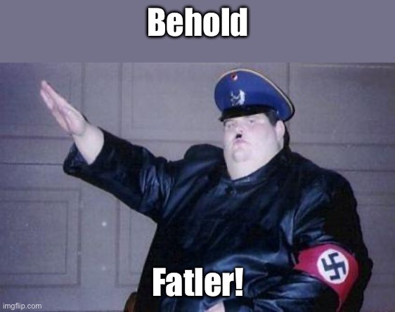 fat nazi | Behold; Fatler! | image tagged in fat nazi,fat,nazi,hitler | made w/ Imgflip meme maker