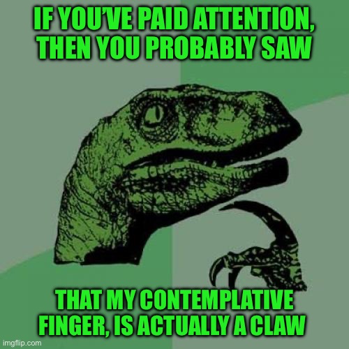 Philosoraptor | IF YOU’VE PAID ATTENTION, THEN YOU PROBABLY SAW; THAT MY CONTEMPLATIVE FINGER, IS ACTUALLY A CLAW | image tagged in memes,philosoraptor | made w/ Imgflip meme maker