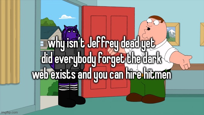 what is family guy even about | why isn’t Jeffrey dead yet did everybody forget the dark web exists and you can hire hitmen | image tagged in what is family guy even about | made w/ Imgflip meme maker