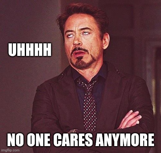 Robert Downey Jr Annoyed | UHHHH NO ONE CARES ANYMORE | image tagged in robert downey jr annoyed | made w/ Imgflip meme maker