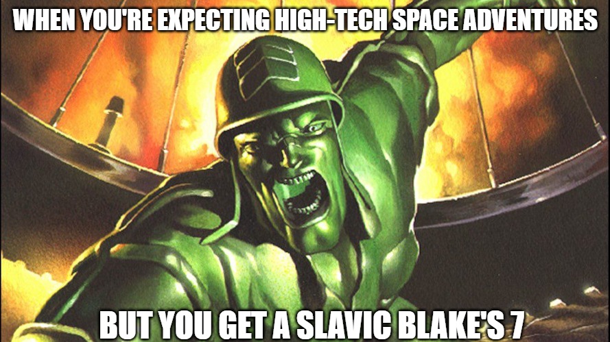 Sarge’s Heroes | WHEN YOU'RE EXPECTING HIGH-TECH SPACE ADVENTURES; BUT YOU GET A SLAVIC BLAKE'S 7 | image tagged in sarge s heroes,slavic lives matter,slavic blake's 7 | made w/ Imgflip meme maker