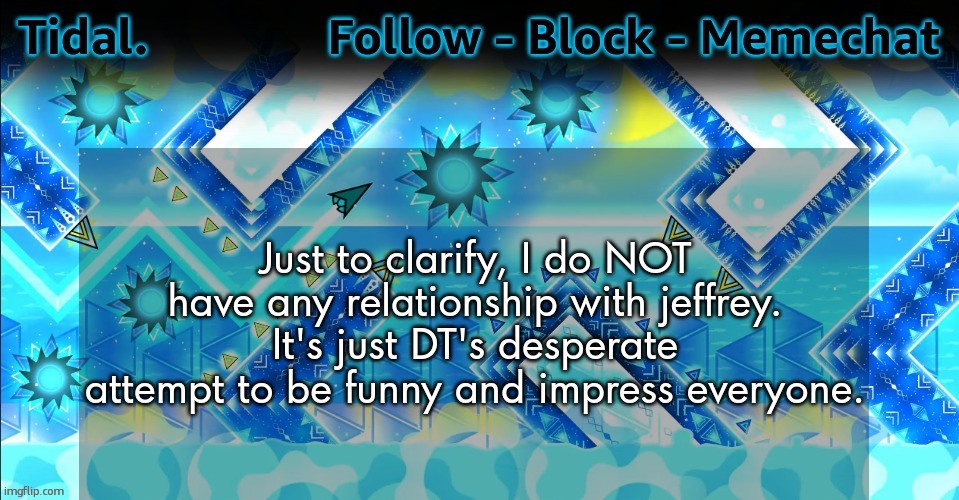 . | Just to clarify, I do NOT have any relationship with jeffrey. It's just DT's desperate attempt to be funny and impress everyone. | made w/ Imgflip meme maker