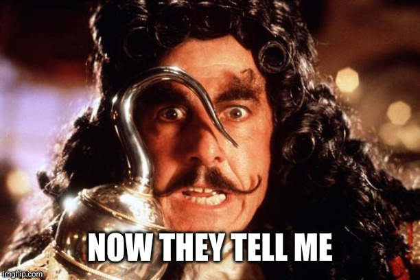 Captain Hook Bad Form | NOW THEY TELL ME | image tagged in captain hook bad form | made w/ Imgflip meme maker