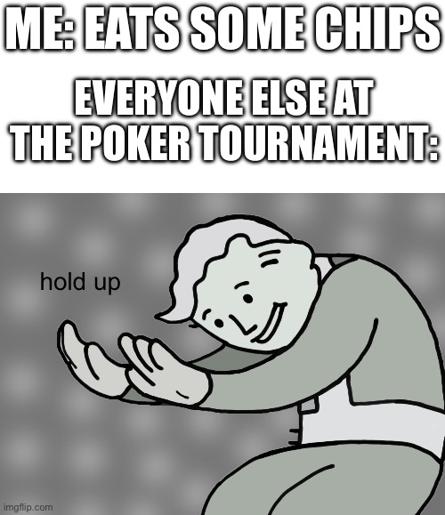 Eating chips at a poker tournament | ME: EATS SOME CHIPS; EVERYONE ELSE AT THE POKER TOURNAMENT:; hold up | image tagged in hol up | made w/ Imgflip meme maker