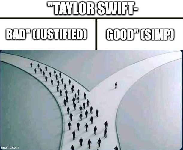 two paths | "TAYLOR SWIFT- BAD" (JUSTIFIED) GOOD" (SIMP) | image tagged in two paths | made w/ Imgflip meme maker