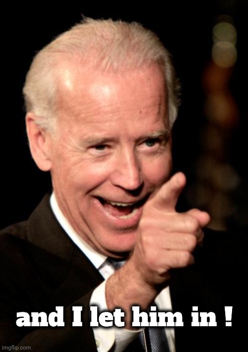 Smilin Biden Meme | and I let him in ! | image tagged in memes,smilin biden | made w/ Imgflip meme maker