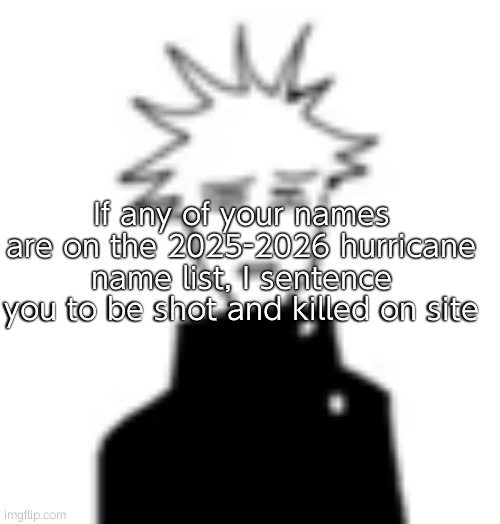 Wtf my man | If any of your names are on the 2025-2026 hurricane name list, I sentence you to be shot and killed on site | image tagged in wtf my man | made w/ Imgflip meme maker