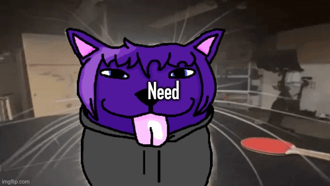 tge silly | Need | image tagged in tge silly | made w/ Imgflip meme maker