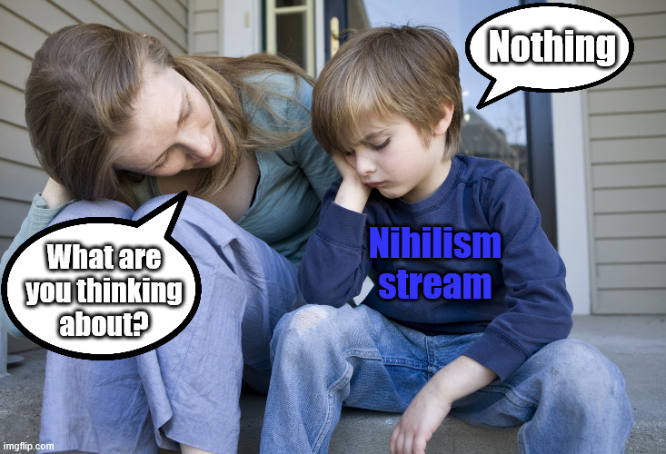 sad child with mother | Nothing; Nihilism stream; What are
you thinking
about? | image tagged in sad child with mother | made w/ Imgflip meme maker