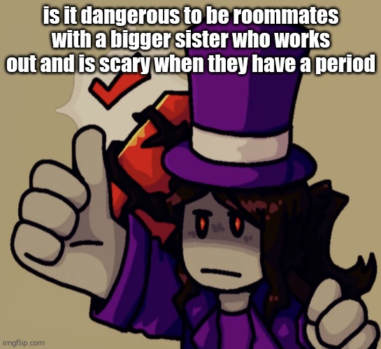 i want to see pixel and emosnake fight, whos winning | is it dangerous to be roommates with a bigger sister who works out and is scary when they have a period | image tagged in mach | made w/ Imgflip meme maker