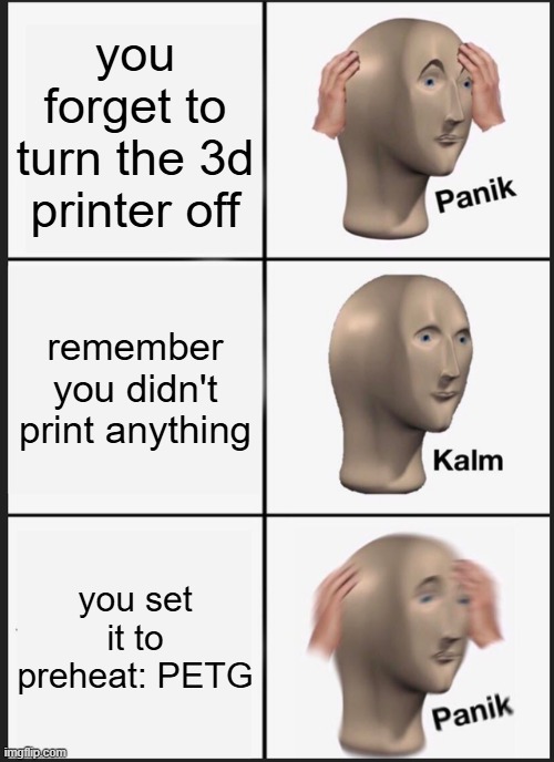 Panik Kalm Panik | you forget to turn the 3d printer off; remember you didn't print anything; you set it to preheat: PETG | image tagged in memes,panik kalm panik | made w/ Imgflip meme maker