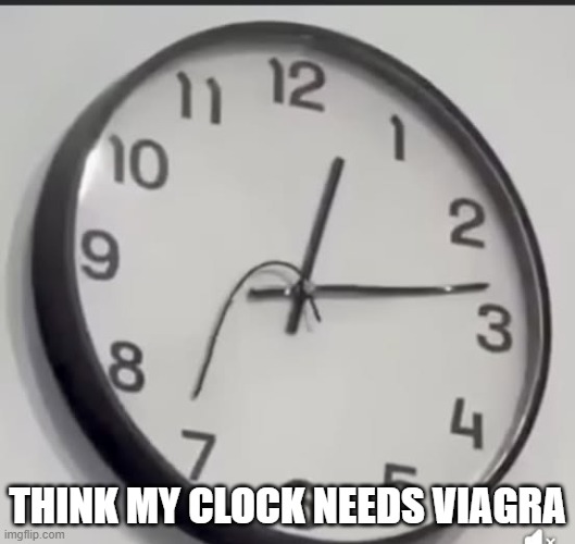 Time to Get Viagra | THINK MY CLOCK NEEDS VIAGRA | image tagged in sex jokes | made w/ Imgflip meme maker