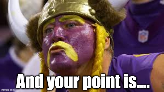 And your point is.... | made w/ Imgflip meme maker