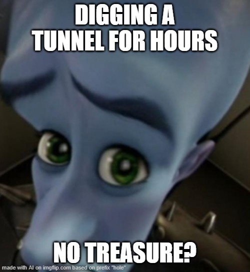 So they resume after meditating. | DIGGING A TUNNEL FOR HOURS; NO TREASURE? | image tagged in megamind no bitches,meme,by a memedian,///////_________,thxs 24 fwrs,not a single graffito | made w/ Imgflip meme maker