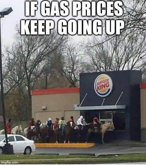 If Gas Prices Keep Going Up | IF GAS PRICES KEEP GOING UP | image tagged in chrisjoines1 | made w/ Imgflip meme maker