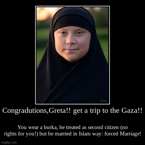 congradutions Greta thunberg (akane-style) | Congradutions,Greta!! get a trip to the Gaza!! | You wear a burka, be treated as second citizen (no rights for you!) but be married in Islam | image tagged in funny,demotivationals,greta thunberg,gaza,hamas | made w/ Imgflip demotivational maker
