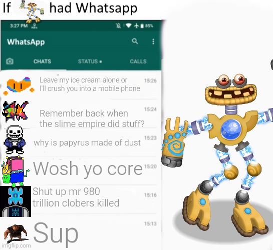 Wub | Leave my ice cream alone or I'll crush you into a mobile phone; Remember back when the slime empire did stuff? why is papyrus made of dust; Wosh yo core; Shut up mr 980 trillion clobers killed; Sup | image tagged in if x had whatsapp with text boxes | made w/ Imgflip meme maker