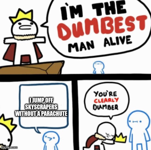 Dumbest man alive | I JUMP OFF SKYSCRAPERS WITHOUT A PARACHUTE | image tagged in dumbest man alive | made w/ Imgflip meme maker
