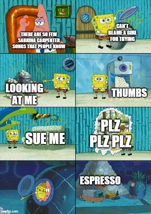 Spongebob shows Patrick Garbage | CAN'T BLAME A GIRL FOR TRYING; THERE ARE SO FEW SABRINA CARPENTER SONGS THAT PEOPLE KNOW; THUMBS; LOOKING AT ME; PLZ PLZ PLZ; SUE ME; ESPRESSO | image tagged in spongebob shows patrick garbage | made w/ Imgflip meme maker