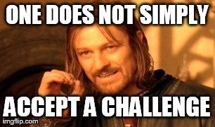 ONE DOES NOT SIMPLY ACCEPT A CHALLENGE | image tagged in memes,one does not simply | made w/ Imgflip meme maker