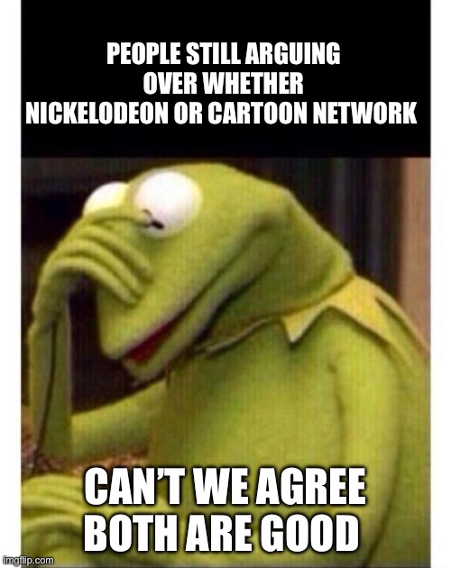 Can’t we all get along | PEOPLE STILL ARGUING OVER WHETHER NICKELODEON OR CARTOON NETWORK; CAN’T WE AGREE BOTH ARE GOOD | image tagged in facepalm frog | made w/ Imgflip meme maker