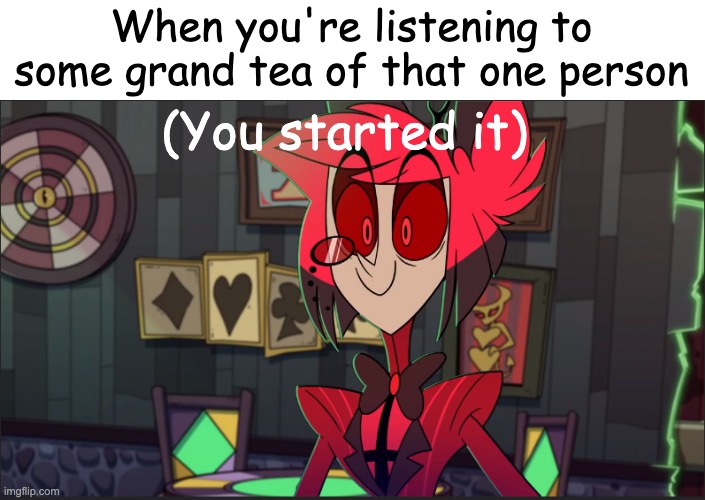 Alastor Maybe | When you're listening to some grand tea of that one person; (You started it) | image tagged in alastor maybe | made w/ Imgflip meme maker
